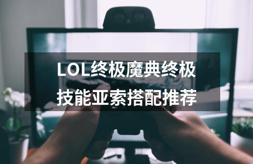 LOL终极魔典终极技能亚索搭配推荐-第1张-游戏信息-龙启网