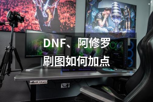 DNF、阿修罗刷图如何加点-第1张-游戏信息-龙启网