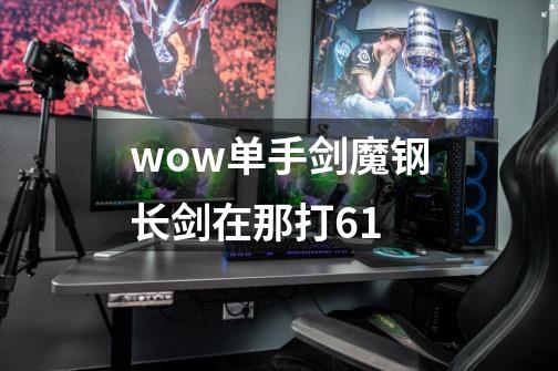 wow单手剑魔钢长剑在那打6.1-第1张-游戏信息-龙启网