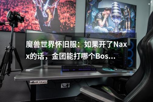 魔兽世界怀旧服：如果开了Naxx的话，金团能打哪个Boss-第1张-游戏信息-龙启网