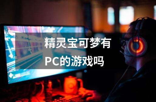 精灵宝可梦有PC的游戏吗-第1张-游戏信息-龙启网