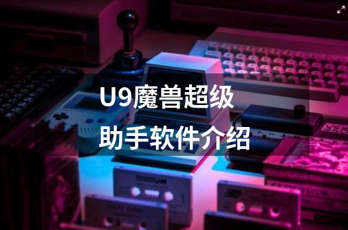 U9魔兽超级助手软件介绍-第1张-游戏信息-龙启网