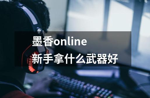 墨香online新手拿什么武器好-第1张-游戏信息-龙启网