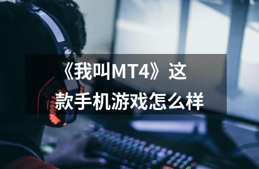 《我叫MT4》这款手机游戏怎么样-第1张-游戏信息-龙启网