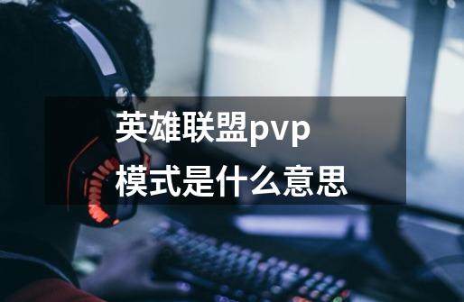 英雄联盟pvp模式是什么意思-第1张-游戏信息-龙启网