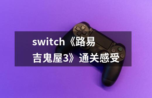 switch《路易吉鬼屋3》通关感受-第1张-游戏信息-龙启网