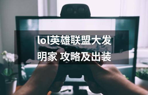 lol英雄联盟大发明家 攻略及出装-第1张-游戏信息-龙启网