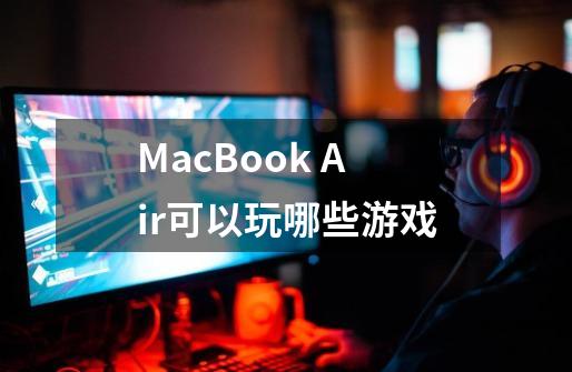 MacBook Air可以玩哪些游戏-第1张-游戏信息-龙启网