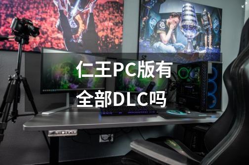 仁王PC版有全部DLC吗-第1张-游戏信息-龙启网