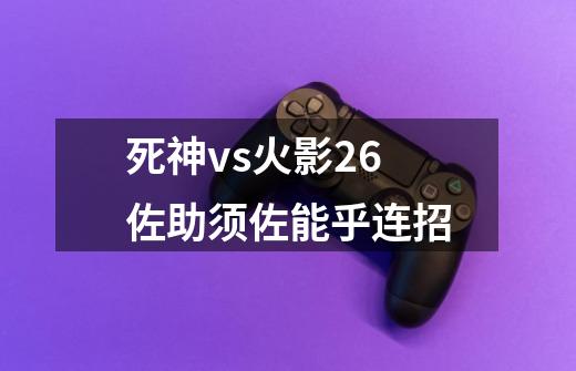 死神vs火影2.6佐助须佐能乎连招-第1张-游戏信息-龙启网