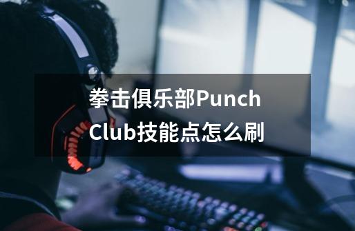 拳击俱乐部Punch Club技能点怎么刷-第1张-游戏信息-龙启网