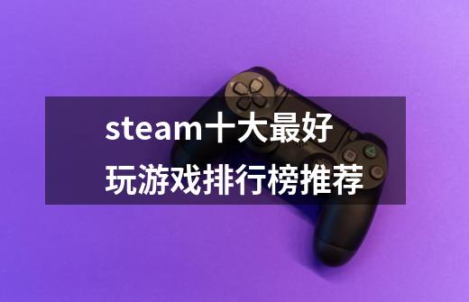 steam十大最好玩游戏排行榜推荐-第1张-游戏信息-龙启网