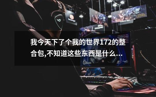 我今天下了个我的世界1.7.2的整合包,不知道这些东西是什么mod的内容-第1张-游戏信息-龙启网