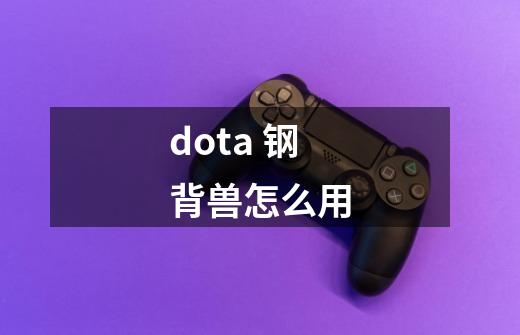 dota 钢背兽怎么用-第1张-游戏信息-龙启网