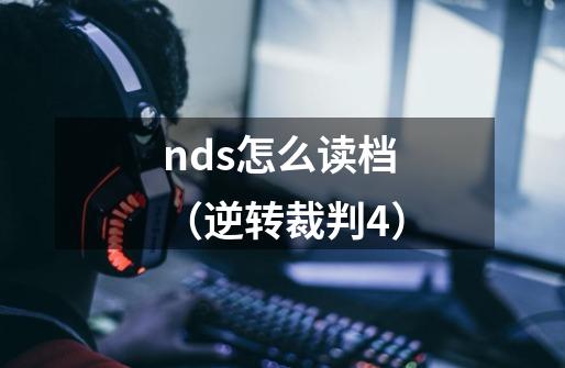 nds怎么读档（逆转裁判4）-第1张-游戏信息-龙启网