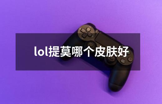 lol提莫哪个皮肤好-第1张-游戏信息-龙启网