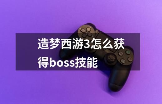 造梦西游3怎么获得boss技能-第1张-游戏信息-龙启网