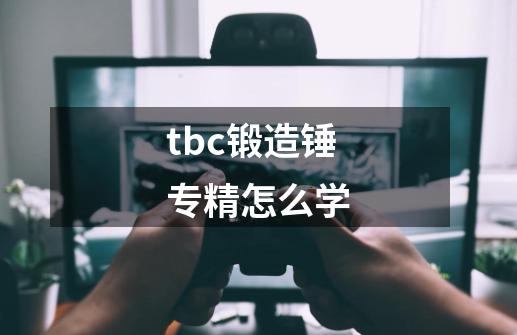 tbc锻造锤专精怎么学-第1张-游戏信息-龙启网