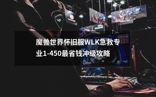 魔兽世界怀旧服WLK急救专业1-450最省钱冲级攻略-第1张-游戏信息-龙启网