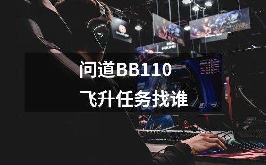 问道BB110飞升任务找谁-第1张-游戏信息-龙启网