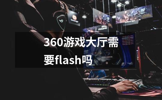 360游戏大厅需要flash吗-第1张-游戏信息-龙启网