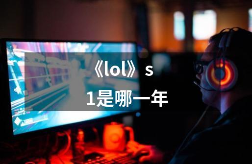 《lol》s1是哪一年-第1张-游戏信息-龙启网