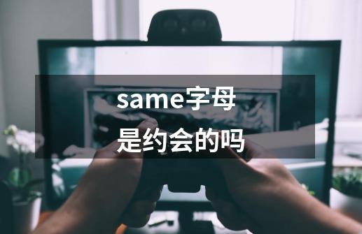 same字母是约会的吗-第1张-游戏信息-龙启网