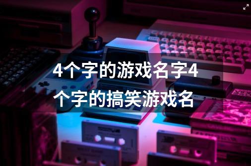 4个字的游戏名字4个字的搞笑游戏名-第1张-游戏信息-龙启网