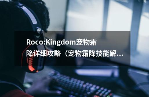 Roco:Kingdom宠物霜降详细攻略（宠物霜降技能解析）-第1张-游戏信息-龙启网