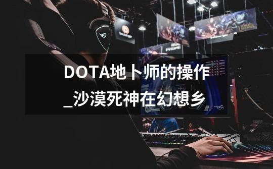 DOTA地卜师的操作_沙漠死神在幻想乡-第1张-游戏信息-龙启网