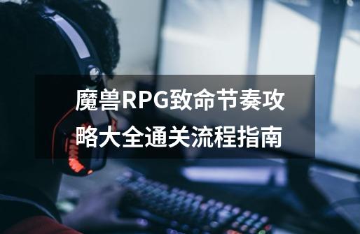 魔兽RPG致命节奏攻略大全通关流程指南-第1张-游戏信息-龙启网