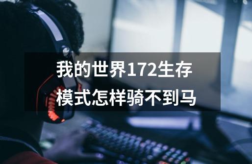 我的世界172生存模式怎样骑不到马-第1张-游戏信息-龙启网