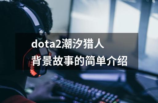 dota2潮汐猎人背景故事的简单介绍-第1张-游戏信息-龙启网