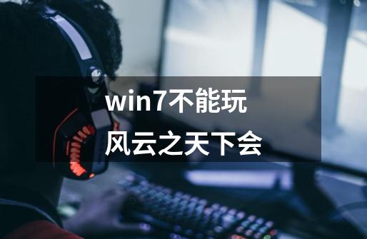 win7不能玩风云之天下会-第1张-游戏信息-龙启网