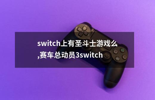 switch上有圣斗士游戏么,赛车总动员3switch-第1张-游戏信息-龙启网