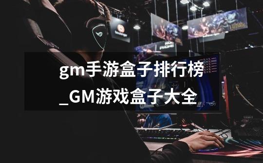 gm手游盒子排行榜_GM游戏盒子大全-第1张-游戏信息-龙启网