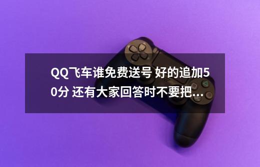 QQ飞车谁免费送号 好的追加50分 还有大家回答时不要把自己的QQ号和密码说上来 我qq1361491694-第1张-游戏信息-龙启网