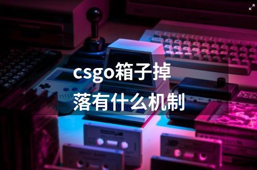 csgo箱子掉落有什么机制-第1张-游戏信息-龙启网