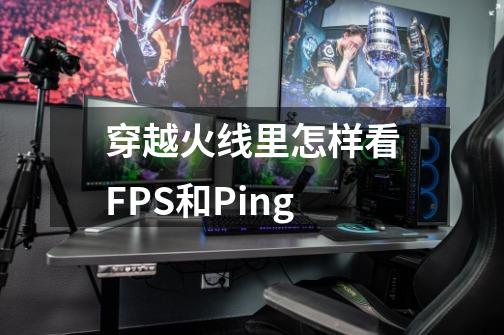 穿越火线里怎样看FPS和Ping-第1张-游戏信息-龙启网