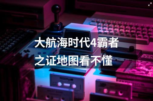 大航海时代4霸者之证地图看不懂-第1张-游戏信息-龙启网