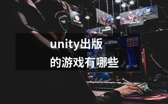 unity出版的游戏有哪些-第1张-游戏信息-龙启网