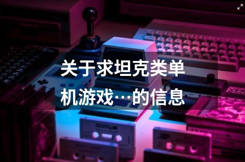 关于求坦克类单机游戏…的信息-第1张-游戏信息-龙启网