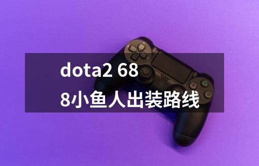 dota2 6.88小鱼人出装路线-第1张-游戏信息-龙启网