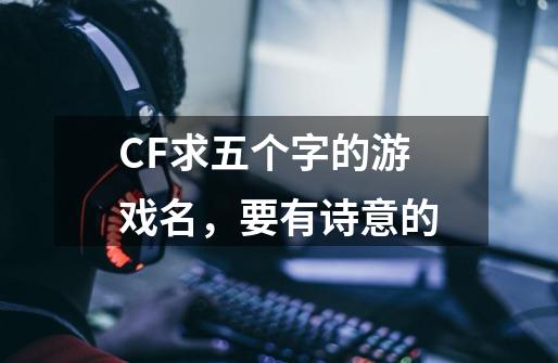 CF求五个字的游戏名，要有诗意的-第1张-游戏信息-龙启网