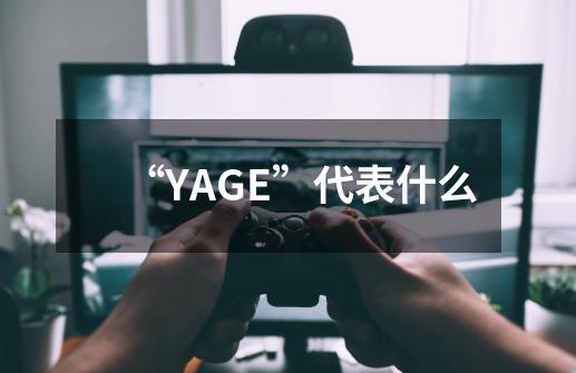 “YAGE”代表什么-第1张-游戏信息-龙启网