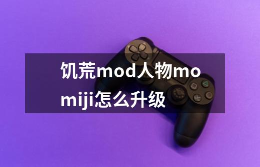 饥荒mod人物momiji怎么升级-第1张-游戏信息-龙启网