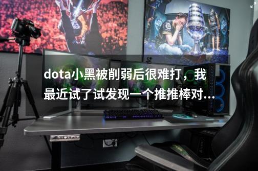 dota小黑被削弱后很难打，我最近试了试发现一个推推棒对小黑有奇效，大家觉得呢-第1张-游戏信息-龙启网