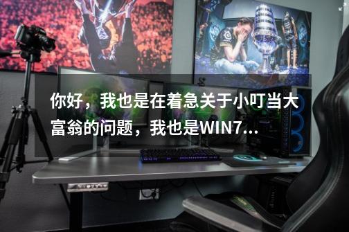 你好，我也是在着急关于小叮当大富翁的问题，我也是WIN7的，游戏安装出来以后颜色特别奇怪，比较刺眼。-第1张-游戏信息-龙启网