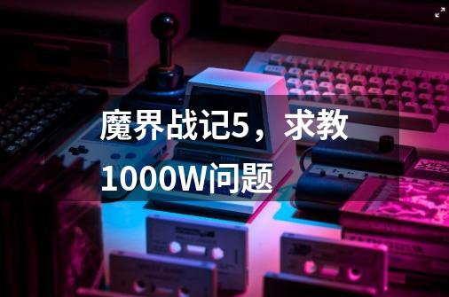 魔界战记5，求教1000W问题-第1张-游戏信息-龙启网