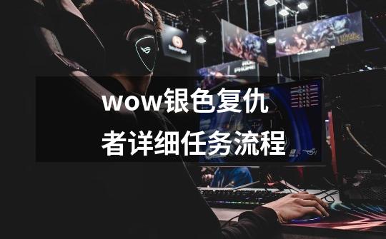 wow银色复仇者详细任务流程-第1张-游戏信息-龙启网